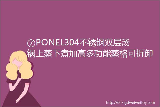 ⑦PONEL304不锈钢双层汤锅上蒸下煮加高多功能蒸格可拆卸可用于果蔬清洗